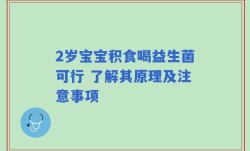 2岁宝宝积食喝益生菌可行 了解其原理及注意事项