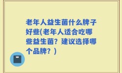 老年人益生菌什么牌子好些(老年人适合吃哪些益生菌？建议选择哪个品牌？)