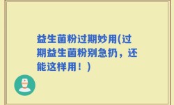 益生菌粉过期妙用(过期益生菌粉别急扔，还能这样用！)