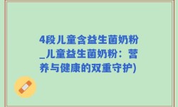 4段儿童含益生菌奶粉_儿童益生菌奶粉：营养与健康的双重守护)