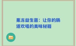 果冻益生菌：让你的肠道欢唱的美味秘籍