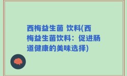 西梅益生菌 饮料(西梅益生菌饮料：促进肠道健康的美味选择)