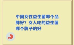 中国女性益生菌哪个品牌好？女人吃的益生菌哪个牌子的好