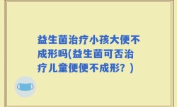 益生菌治疗小孩大便不成形吗(益生菌可否治疗儿童便便不成形？)