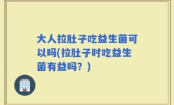 大人拉肚子吃益生菌可以吗(拉肚子时吃益生菌有益吗？)