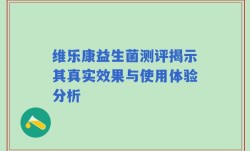 维乐康益生菌测评揭示其真实效果与使用体验分析