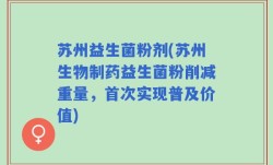 苏州益生菌粉剂(苏州生物制药益生菌粉削减重量，首次实现普及价值)