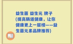 益生菌 益生元 牌子(提高肠道健康，让你健康更上一层楼——益生菌元素品牌推荐)