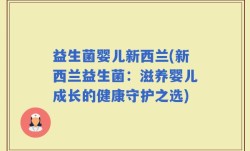 益生菌婴儿新西兰(新西兰益生菌：滋养婴儿成长的健康守护之选)