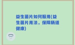 益生菌片如何服用(益生菌片用法，保障肠道健康)
