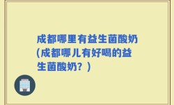 成都哪里有益生菌酸奶(成都哪儿有好喝的益生菌酸奶？)