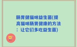 肠胃健猫咪益生菌(提高猫咪肠胃健康的方法：让它们多吃益生菌)