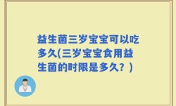 益生菌三岁宝宝可以吃多久(三岁宝宝食用益生菌的时限是多久？)