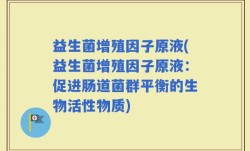 益生菌增殖因子原液(益生菌增殖因子原液：促进肠道菌群平衡的生物活性物质)