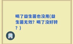 喝了益生菌也没用(益生菌无效？喝了没好转？)