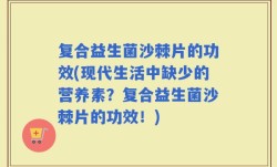 复合益生菌沙棘片的功效(现代生活中缺少的营养素？复合益生菌沙棘片的功效！)