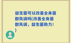 益生菌可以改善全身菌群失调吗(改善全身菌群失调，益生菌助力！)
