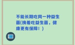 不能长期吃同一种益生菌(换着吃益生菌，健康更有保障！)