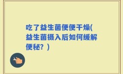 吃了益生菌便便干燥(益生菌摄入后如何缓解便秘？)