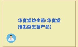 华喜堂益生菌(华喜堂推出益生菌产品)