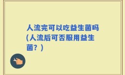 人流完可以吃益生菌吗(人流后可否服用益生菌？)