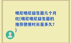 噢尼噢尼益生菌几个月吃(噢尼噢尼益生菌的推荐使用时长是多久？)