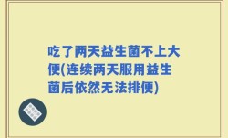 吃了两天益生菌不上大便(连续两天服用益生菌后依然无法排便)