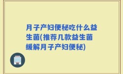 月子产妇便秘吃什么益生菌(推荐几款益生菌缓解月子产妇便秘)