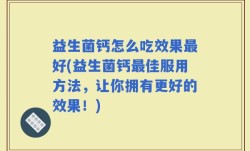 益生菌钙怎么吃效果最好(益生菌钙最佳服用方法，让你拥有更好的效果！)