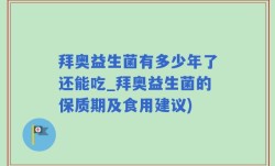 拜奥益生菌有多少年了还能吃_拜奥益生菌的保质期及食用建议)