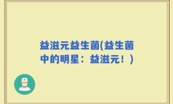 益滋元益生菌(益生菌中的明星：益滋元！)