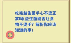 吃完益生菌手心不烫正常吗(益生菌能否让食物不烫手？解析你应该知道的事)