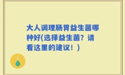 大人调理肠胃益生菌哪种好(选择益生菌？请看这里的建议！)