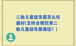 二胎儿童益生菌怎么吃最好(怎样合理饮用二胎儿童益生菌最佳？)