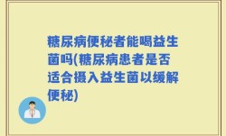 糖尿病便秘者能喝益生菌吗(糖尿病患者是否适合摄入益生菌以缓解便秘)