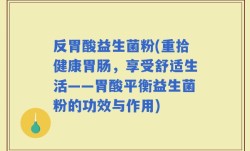 反胃酸益生菌粉(重拾健康胃肠，享受舒适生活——胃酸平衡益生菌粉的功效与作用)