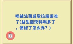 喝益生菌感觉拉屎困难了(益生菌饮料喝多了，便秘了怎么办？)