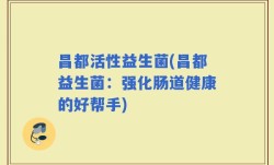 昌都活性益生菌(昌都益生菌：强化肠道健康的好帮手)