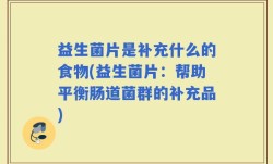 益生菌片是补充什么的食物(益生菌片：帮助平衡肠道菌群的补充品)