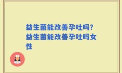 益生菌能改善孕吐吗？益生菌能改善孕吐吗女性
