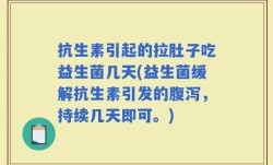 抗生素引起的拉肚子吃益生菌几天(益生菌缓解抗生素引发的腹泻，持续几天即可。)