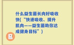 什么益生菌长肉好吸收快(“快速吸收、提升肌肉——益生菌助你达成健身目标”)