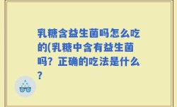乳糖含益生菌吗怎么吃的(乳糖中含有益生菌吗？正确的吃法是什么？