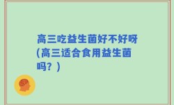 高三吃益生菌好不好呀(高三适合食用益生菌吗？)