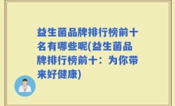 益生菌品牌排行榜前十名有哪些呢(益生菌品牌排行榜前十：为你带来好健康)