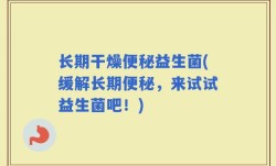 长期干燥便秘益生菌(缓解长期便秘，来试试益生菌吧！)