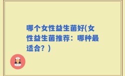 哪个女性益生菌好(女性益生菌推荐：哪种最适合？)