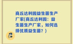 商丘达利园益生菌生产厂家(商丘达利园：益生菌生产厂家，如何选择优质益生菌？)