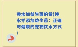 换水加益生菌的量(换水并添加益生菌：正确与健康的宠物饮水方式)