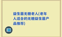 益生菌无糖老人(老年人适合的无糖益生菌产品推荐)